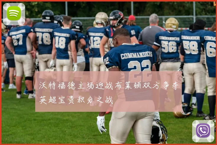 沃特福德主场迎战布莱顿双方争夺英超宝贵积分之战